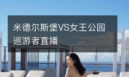 米德?tīng)査贡S女王公園巡游者直播